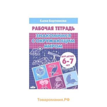 Рабочая тетрадь для детей 6-7 лет «Знакомимся с окружающим миром», Бортникова Е.Ф.