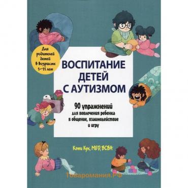 Воспитание детей с аутизмом. 90 упражнений для вовлечения ребенка в общение, взаимодействие и игру. Кук К.